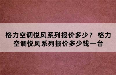 格力空调悦风系列报价多少？ 格力空调悦风系列报价多少钱一台